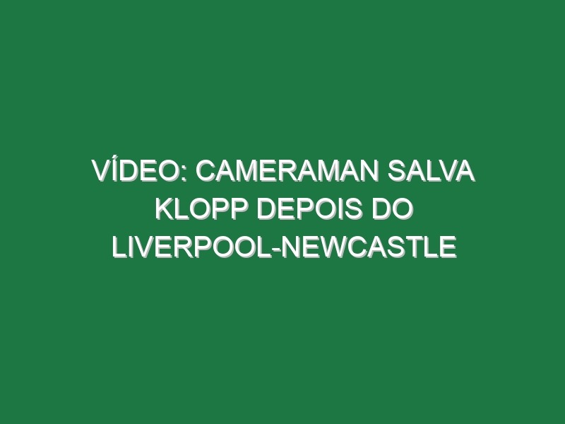 Vídeo: Cameraman salva Klopp depois do Liverpool-Newcastle