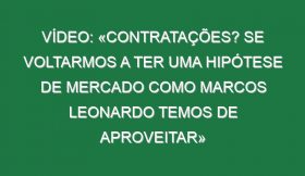 Vídeo: «Contratações? Se voltarmos a ter uma hipótese de mercado como Marcos Leonardo temos de aproveitar»