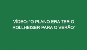 Vídeo: “O plano era ter o Rollheiser para o Verão”