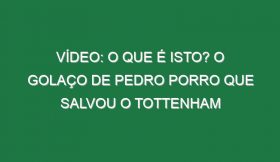 Vídeo: O que é isto? O golaço de Pedro Porro que salvou o Tottenham