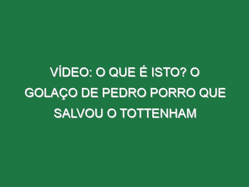 Vídeo: O que é isto? O golaço de Pedro Porro que salvou o Tottenham