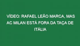 Vídeo: Rafael Leão marca, mas AC Milan está fora da Taça de Itália