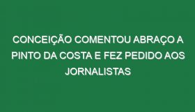 Conceição comentou abraço a Pinto da Costa e fez pedido aos jornalistas