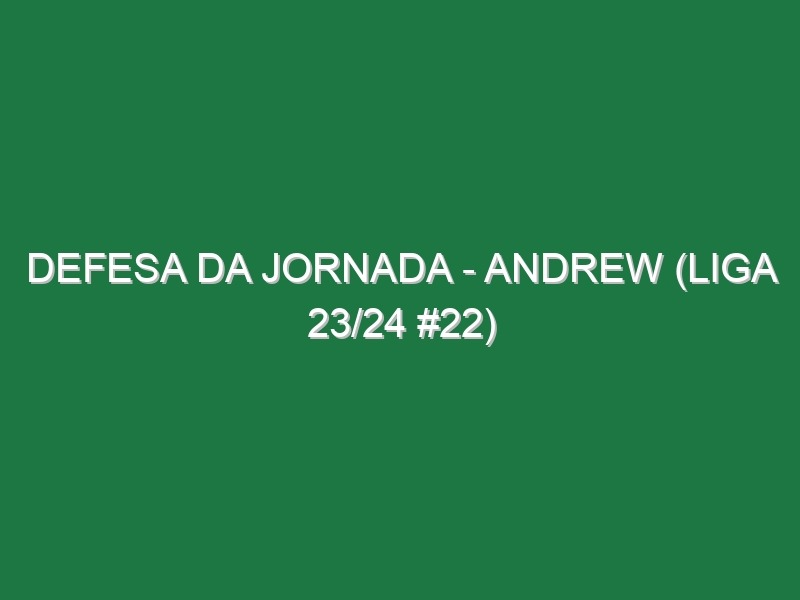 Defesa da jornada – Andrew (Liga 23/24 #22)