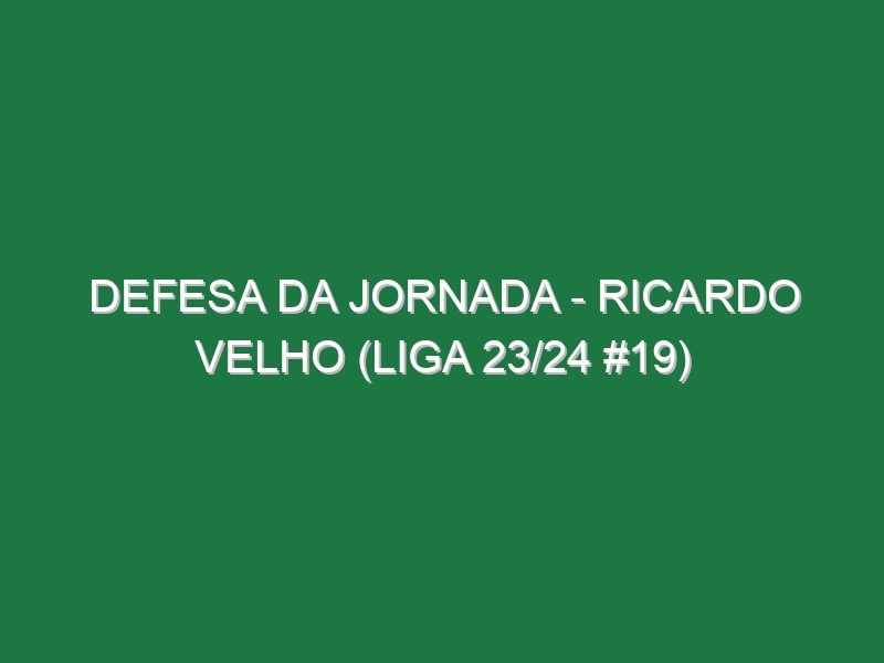 Defesa da jornada – Ricardo Velho (Liga 23/24 #19)