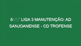 🔴 LIGA 3 MANUTENÇÃO: AD SANJOANENSE – CD TROFENSE