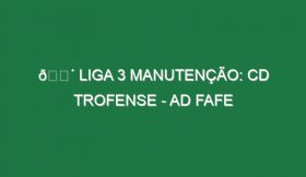 🔴 LIGA 3 MANUTENÇÃO: CD TROFENSE – AD FAFE