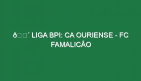 🔴 LIGA BPI: CA OURIENSE – FC FAMALICÂO