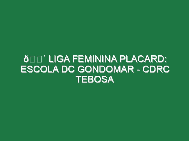 🔴 LIGA FEMININA PLACARD: ESCOLA DC GONDOMAR – CDRC TEBOSA