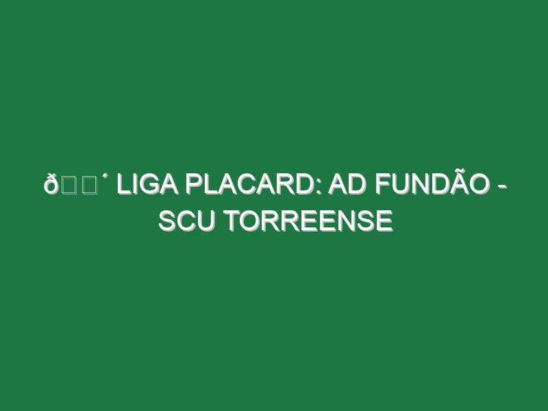 🔴 LIGA PLACARD: AD FUNDÃO – SCU TORREENSE