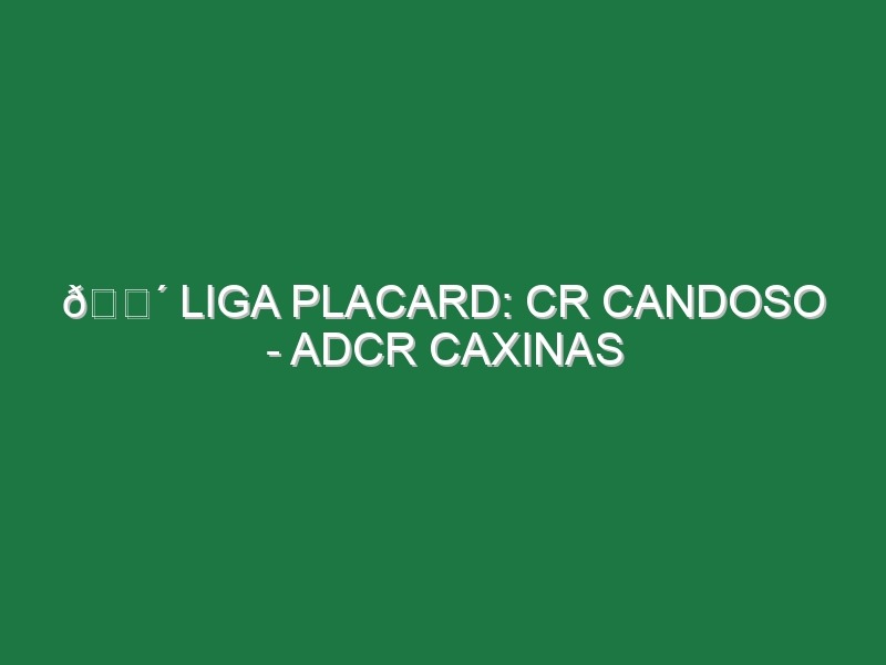 🔴 LIGA PLACARD: CR CANDOSO – ADCR CAXINAS