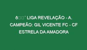 🔴 LIGA REVELAÇÃO – A. CAMPEÃO: GIL VICENTE FC – CF ESTRELA DA AMADORA