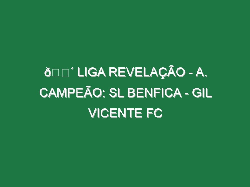 🔴 LIGA REVELAÇÃO – A. CAMPEÃO: SL BENFICA – GIL VICENTE FC