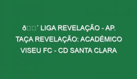 🔴 LIGA REVELAÇÃO – AP. TAÇA REVELAÇÃO: ACADÉMICO VISEU FC – CD SANTA CLARA