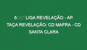 🔴 LIGA REVELAÇÃO – AP. TAÇA REVELAÇÃO: CD MAFRA – CD SANTA CLARA