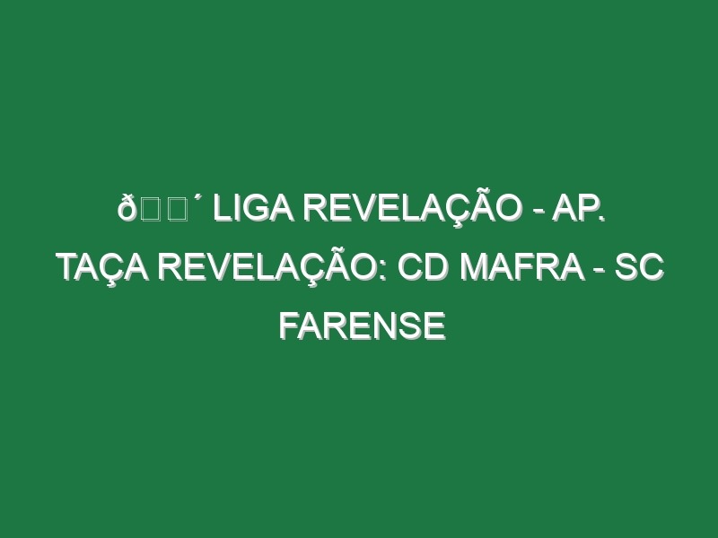 🔴 LIGA REVELAÇÃO – AP. TAÇA REVELAÇÃO: CD MAFRA – SC FARENSE