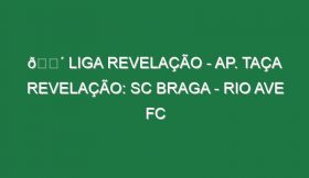 🔴 LIGA REVELAÇÃO – AP. TAÇA REVELAÇÃO: SC BRAGA – RIO AVE FC