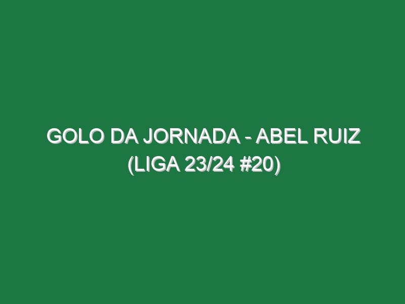 Golo da jornada – Abel Ruiz (Liga 23/24 #20)