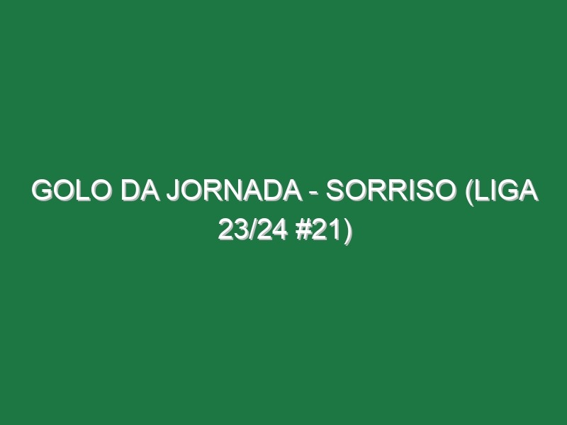 Golo da jornada – Sorriso (Liga 23/24 #21)