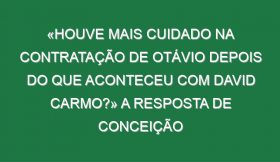 «Houve mais cuidado na contratação de Otávio depois do que aconteceu com David Carmo?» A resposta de Conceição