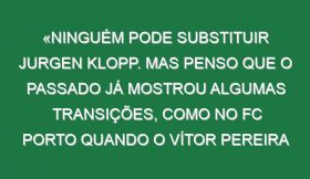 «Ninguém pode substituir Jurgen Klopp. Mas penso que o passado já mostrou algumas transições, como no FC Porto quando o Vítor Pereira sucedeu ao Villas-Boas»