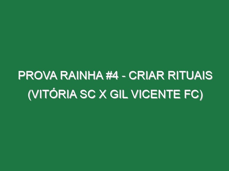 Prova Rainha #4 – CRIAR RITUAIS (Vitória SC x Gil Vicente FC)