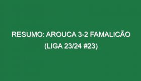 Resumo: Arouca 3-2 Famalicão (Liga 23/24 #23)