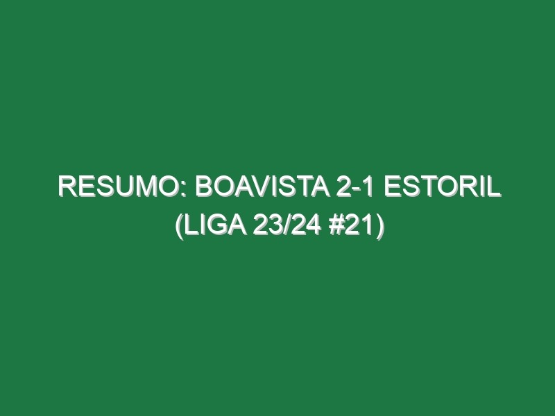 Resumo: Boavista 2-1 Estoril (Liga 23/24 #21)