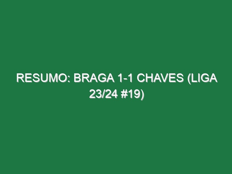 Resumo: Braga 1-1 Chaves (Liga 23/24 #19)