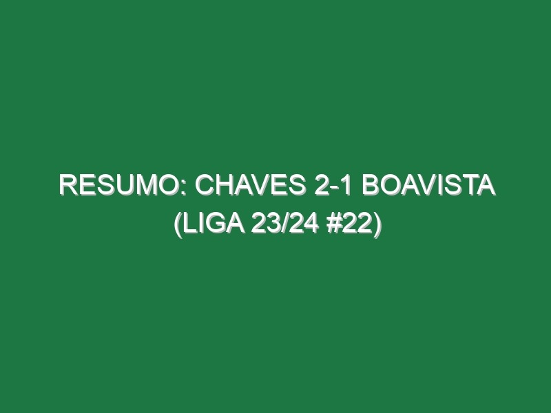 Resumo: Chaves 2-1 Boavista (Liga 23/24 #22)