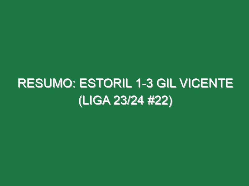 Resumo: Estoril 1-3 Gil Vicente (Liga 23/24 #22)