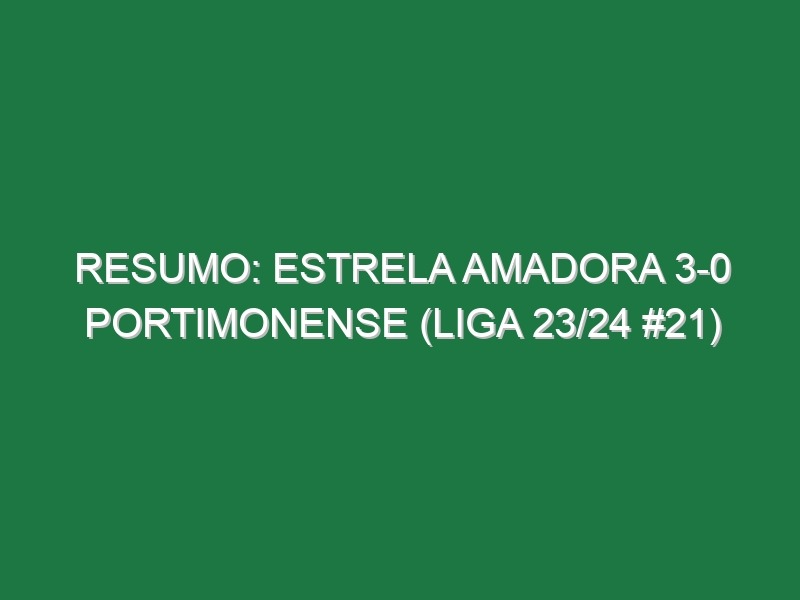 Resumo: Estrela Amadora 3-0 Portimonense (Liga 23/24 #21)