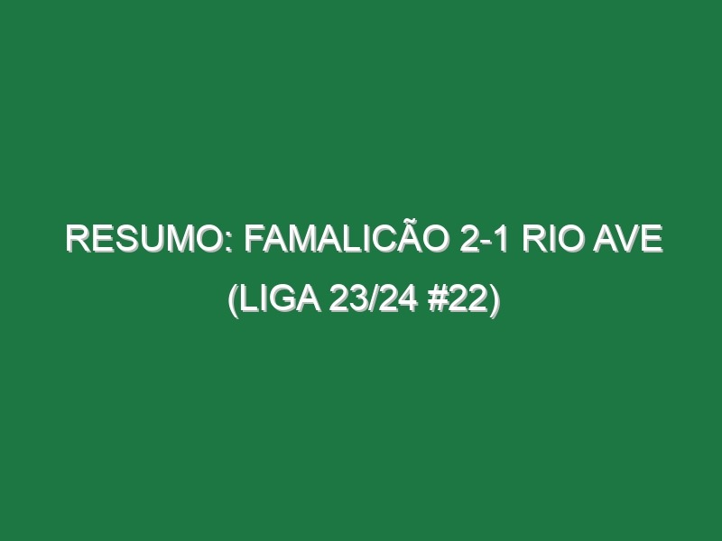 Resumo: Famalicão 2-1 Rio Ave (Liga 23/24 #22)