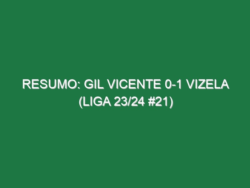 Resumo: Gil Vicente 0-1 Vizela (Liga 23/24 #21)