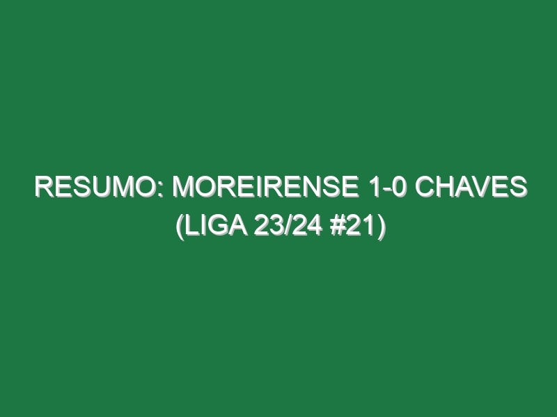 Resumo: Moreirense 1-0 Chaves (Liga 23/24 #21)