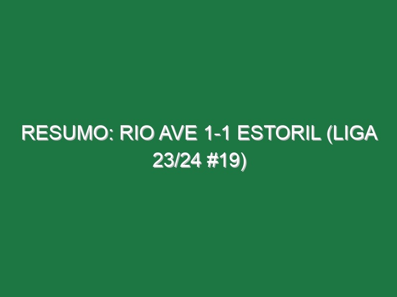 Resumo: Rio Ave 1-1 Estoril (Liga 23/24 #19)