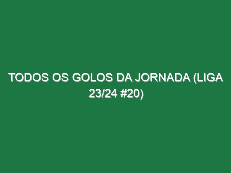 Todos os golos da jornada (Liga 23/24 #20)