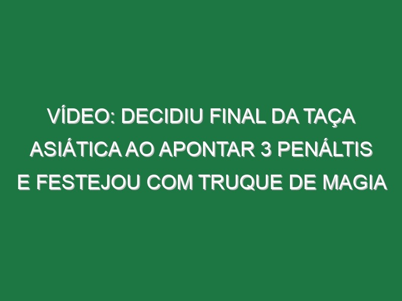 Vídeo: Decidiu final da Taça Asiática ao apontar 3 penáltis e festejou com truque de magia