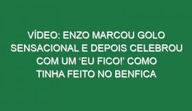 Vídeo: Enzo marcou golo sensacional e depois celebrou com um ‘Eu fico!’ como tinha feito no Benfica