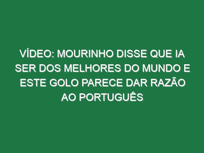 Vídeo: Mourinho disse que ia ser dos melhores do Mundo e este golo parece dar razão ao português