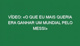 Vídeo: «O que eu mais queria era ganhar um Mundial pelo Messi»