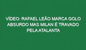 Vídeo: Rafael Leão marca golo absurdo mas Milan é travado pela Atalanta