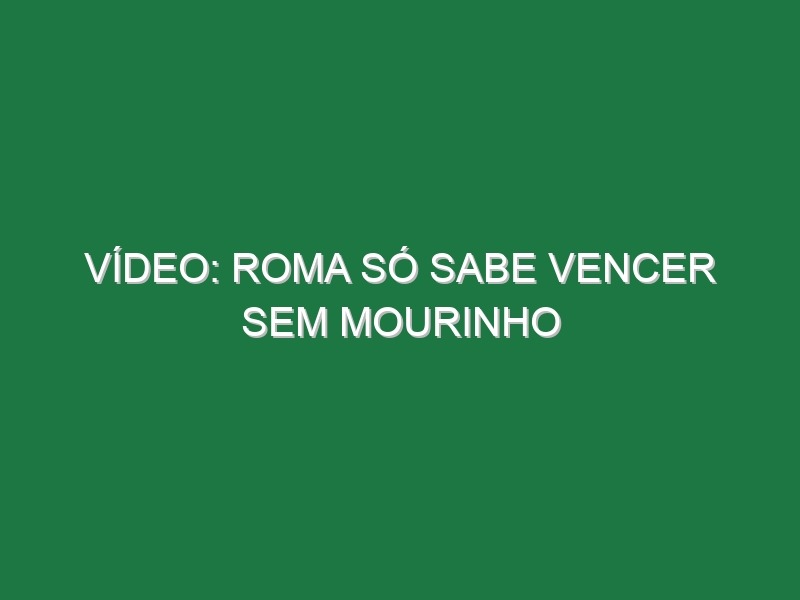 Vídeo: Roma só sabe vencer sem Mourinho