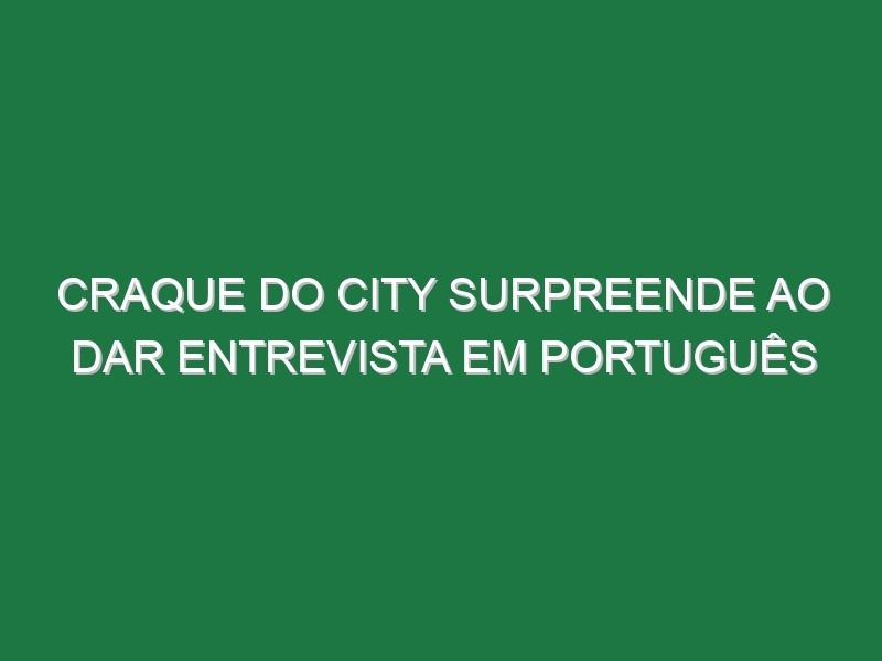 Craque do City surpreende ao dar entrevista em português