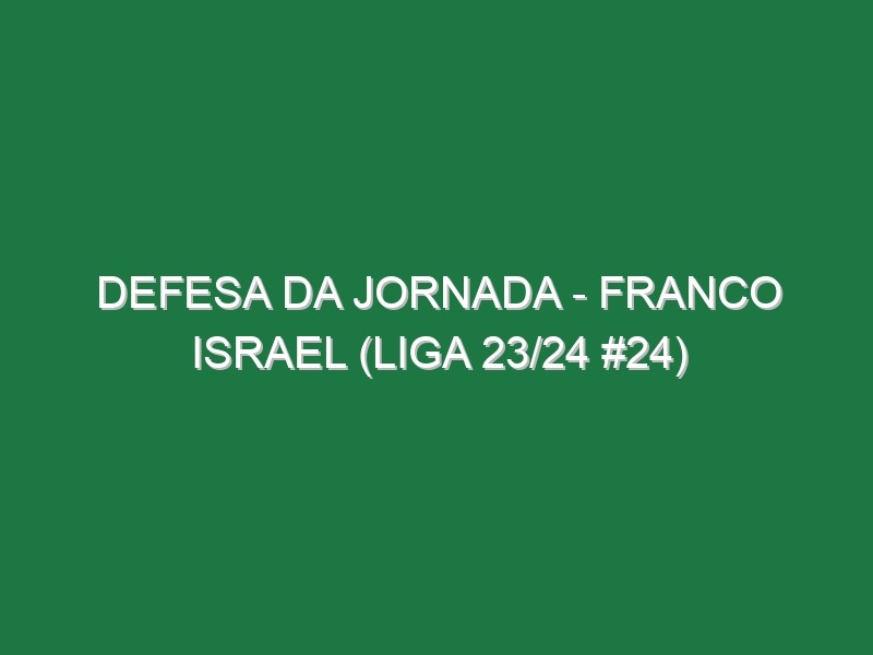 Defesa da jornada – Franco Israel (Liga 23/24 #24)