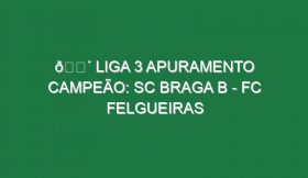 🔴 LIGA 3 APURAMENTO CAMPEÃO: SC BRAGA B – FC FELGUEIRAS