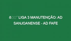 🔴 LIGA 3 MANUTENÇÃO: AD SANJOANENSE – AD FAFE