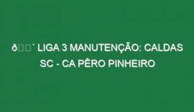 🔴 LIGA 3 MANUTENÇÃO: CALDAS SC – CA PÊRO PINHEIRO