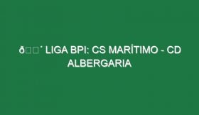 🔴 LIGA BPI: CS MARÍTIMO – CD ALBERGARIA