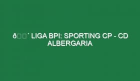 🔴 LIGA BPI: SPORTING CP – CD ALBERGARIA